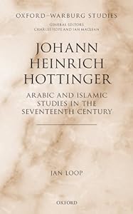 Johann Heinrich Hottinger: Arabic and Islamic Studies in the Seventeenth Century (Oxford-Warburg Studies) by Jan Loop