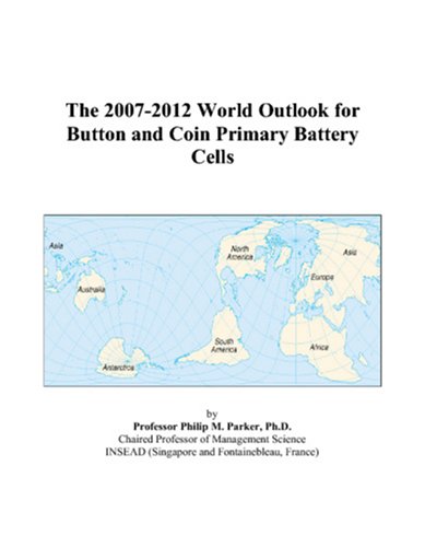 The 2007-2012 World Outlook for Button and Coin Primary Battery Cells by Philip M. Parker