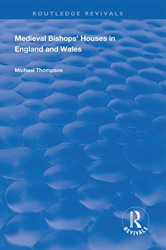 Medieval Bishops’ Houses in England and Wales (Routledge Revivals) by Michael Thompson