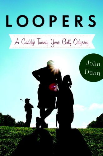 Loopers: A Caddie's Twenty-Year Golf Odyssey by John Dunn
