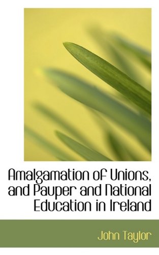 Amalgamation of Unions, and Pauper and National Education in Ireland by John Taylor