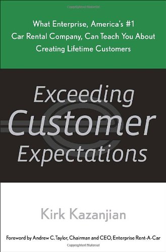 Exceeding Customer Expectations: What Enterprise, America's #1 car rental company, can teach you about creating lifetime customers by Kirk Kazanjian