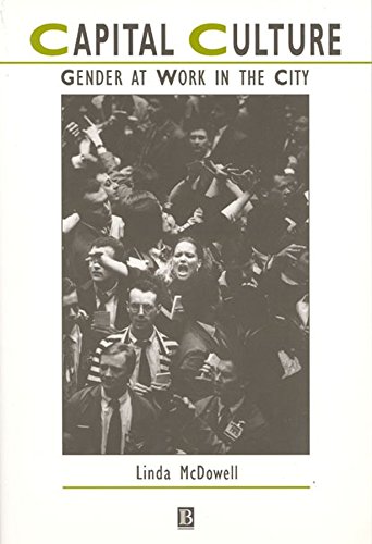Capital Culture: Gender at Work in the City (IJURR Studies in Urban and Social Change Book Series 67) by Linda McDowell
