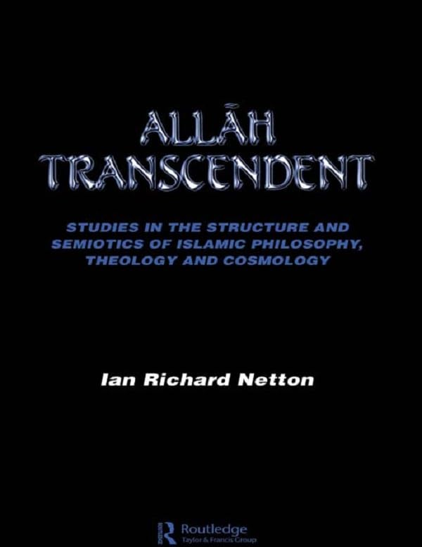 Allah Transcendent: Studies in the Structure and Semiotics of Islamic Philosophy, Theology and Cosmology by Ian Richard Netton