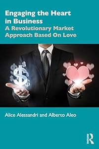 Engaging the Heart in Business: A Revolutionary Market Approach Based On Love (Giving Voice to Values) by Alice Alessandri