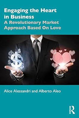 Engaging the Heart in Business: A Revolutionary Market Approach Based On Love (Giving Voice to Values)