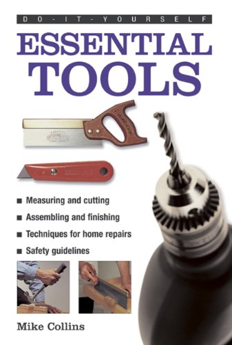 Do-It-Yourself: Essential Tools: A Practical Guide to Tools: How to Choose and Use Them, Shown in 220 Photographs by Mike Collins