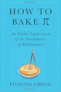 How to Bake Pi: An Edible Exploration of the Mathematics of Mathematics