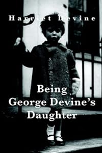 Being George Devine's Daughter by Harriet Devine