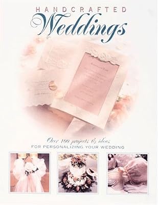 Hand-Crafted Weddings: Over 100 Projects & Ideas for Personalizing Your Wedding