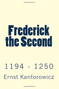 Frederick the Second: 1194 - 1250 by Ernst Kantorowicz
