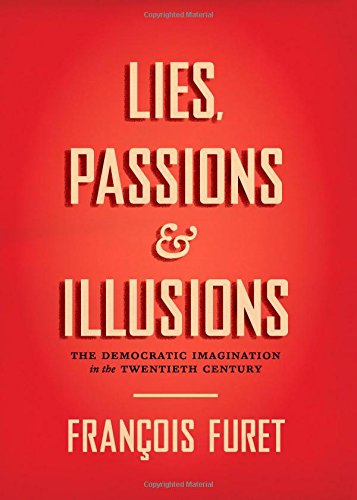 Lies, Passions, and Illusions: The Democratic Imagination in the Twentieth Century by François Furet
