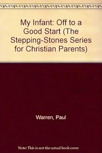 My Infant: Off to a Good Start (The Stepping-Stones Series for Christian Parents) by Paul Warren