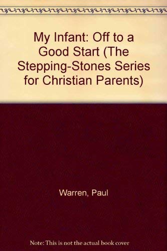 My Infant: Off to a Good Start (The Stepping-Stones Series for Christian Parents) by Paul Warren