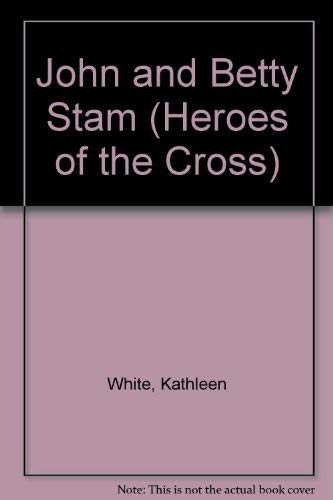 John and Betty Stam (Heroes of the Cross) by Kathleen White