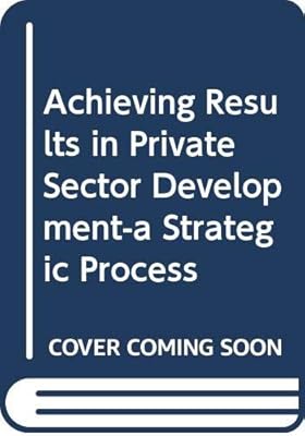 Achieving Results in Private Sector Development-a Strategic Process