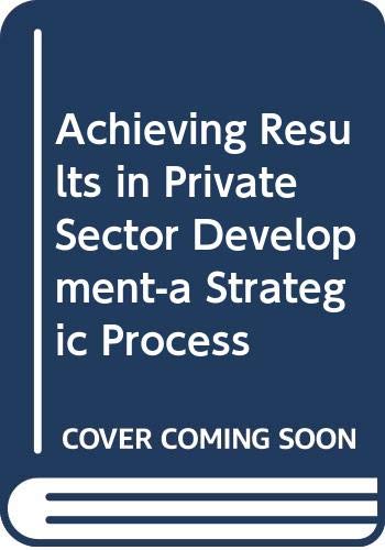 Achieving Results in Private Sector Development-a Strategic Process by World Bank Group