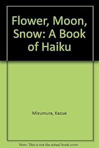 Flower, Moon, Snow: A Book of Haiku by Kazue Mizumura
