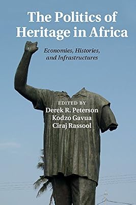 The Politics of Heritage in Africa: Economies, Histories, and Infrastructures (The International African Library Book 48)