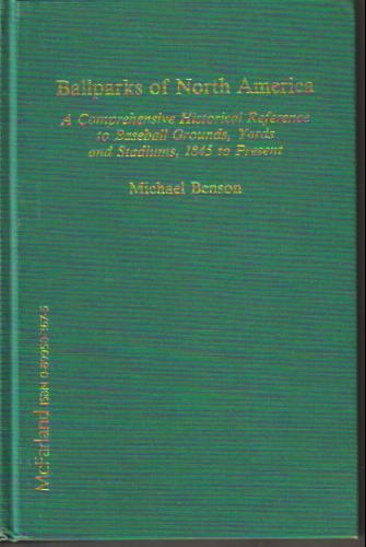 Ballparks of North America: A Comprehensive Historical Reference to Baseball Grounds, Yards and Stadiums, 1845 to Present by Michael Benson