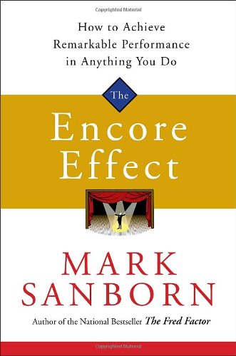 The Encore Effect: How to Achieve Remarkable Performance in Anything You Do by Mark Sanborn