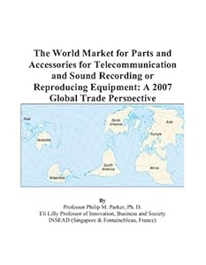 The World Market for Parts and Accessories for Telecommunication and Sound Recording or Reproducing Equipment: A 2007 Global Trade Perspective by Philip M. Parker