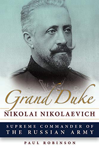 Grand Duke Nikolai Nikolaevich: Supreme Commander of the Russian Army (NIU Series in Slavic, East European, and Eurasian Studies) by Paul Robinson