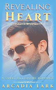 Revealing Heart: A Sweet Billionaire Romance by Arcadia Lark