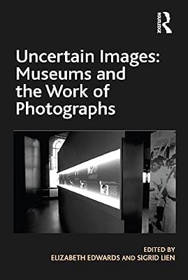 Uncertain Images: Museums and the Work of Photographs