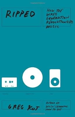 Ripped: How the Wired Generation Revolutionized Music