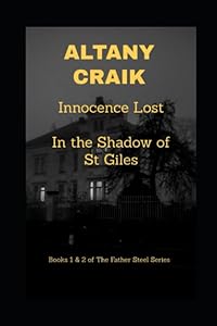 Innocence Lost / In the Shadow of St Giles: Books 1 & 2 of The Father Steel Series by Altany Craik