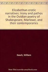 Elizabethan erotic narratives: Irony and pathos in the Ovidian poetry of Shakespeare, Marlowe, and their contemporaries by William Keach