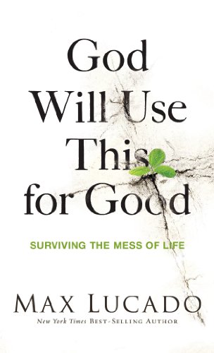 God Will Use This for Good: Surviving the Mess of Life by Max Lucado
