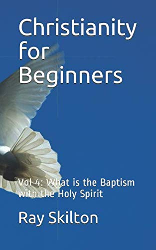 Christianity for Beginners: Vol 4: What is the Baptism with the Holy Spirit by Ray Skilton