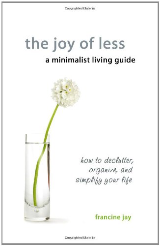 The Joy of Less, A Minimalist Living Guide: How to Declutter, Organize, and Simplify Your Life by Francine Jay