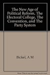The New Age of Political Reform, The Electoral College, The Convention, and The Party System