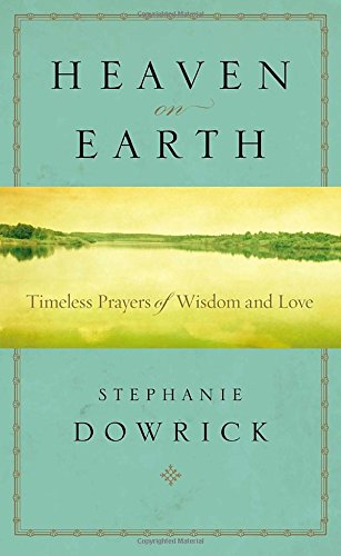 Heaven on Earth: Timeless Prayers of Wisdom and Love by Stephanie Dowrick