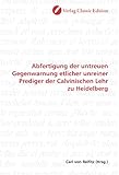 Abfertigung der untreuen Gegenwarnung etlicher unreiner Prediger der Calvinischen Lehr zu Heidelberg