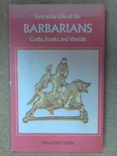 Everyday Life of the Barbarians: Goths, Franks and Vandals by Malcolm Todd