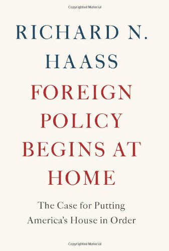 Foreign Policy Begins at Home: The Case for Putting America's House in Order by Richard N. Haass