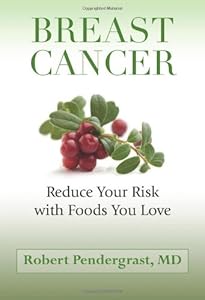 Breast Cancer: Reduce Your Risk with Foods You Love by Robert Pendergrast M.D.