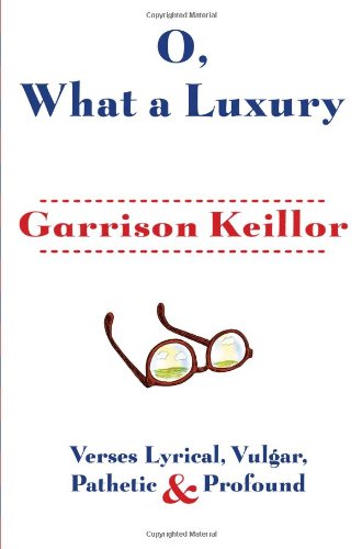 O, What a Luxury: Verses Lyrical, Vulgar, Pathetic &amp; Profound by Garrison Keillor