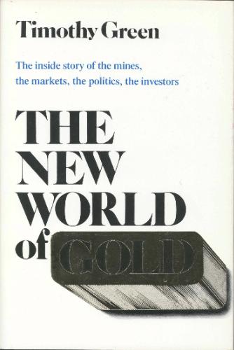 The New World of Gold: The Inside Story of the Mines, the Markets, the Politics, the Investors by Timothy Green
