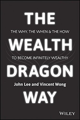 The Wealth Dragon Way: The Why, the When and the How to Become Infinitely Wealthy by John Lee
