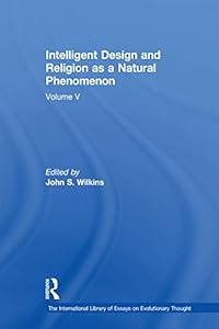 Intelligent Design and Religion as a Natural Phenomenon: Volume V (The International Library of Essays on Evolutionary Thought Book 5) by John S. Wilkins