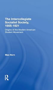 The Intercollegiate Socialist Society, 19051921: Origins Of The Modern American Student Movement by Max Horn