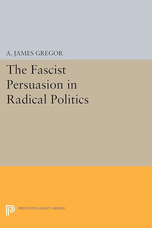The Fascist Persuasion in Radical Politics (Princeton Legacy Library Book 1457) by A. James Gregor