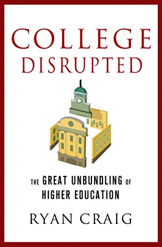 College Disrupted: The Great Unbundling of Higher Education by Ryan Craig