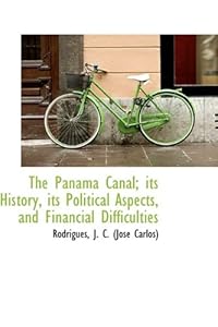 The Panama Canal; its History, its Political Aspects, and Financial Difficulties by Rodrigues J. C. (José Carlos)
