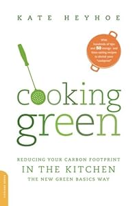 Cooking Green: Reducing Your Carbon Footprint in the Kitchen by Kate Heyhoe